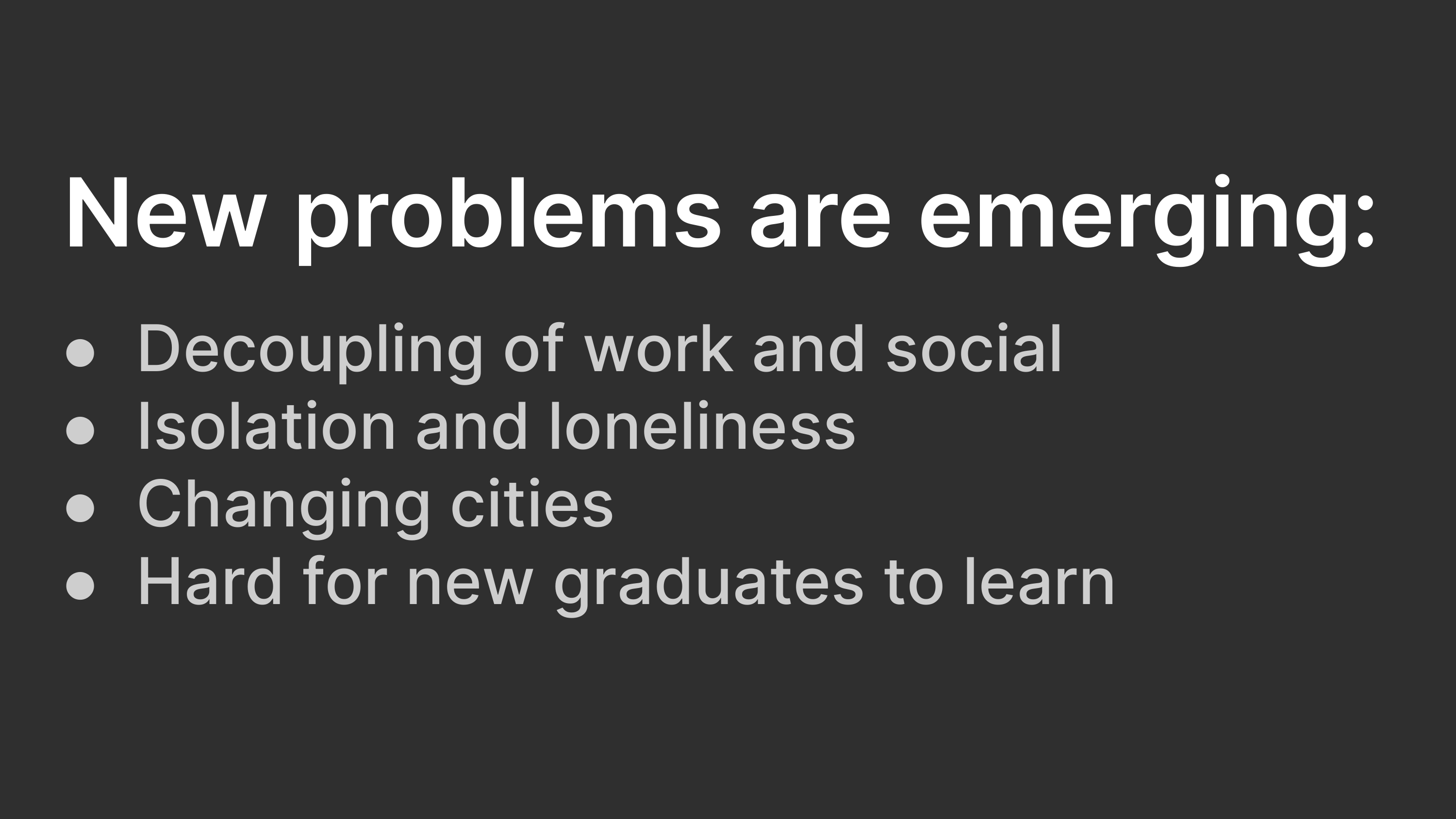 New problems are emerging: Decoupling of work and social; Isolation and loneliness; Changing cities; Hard for new graduates to learn.