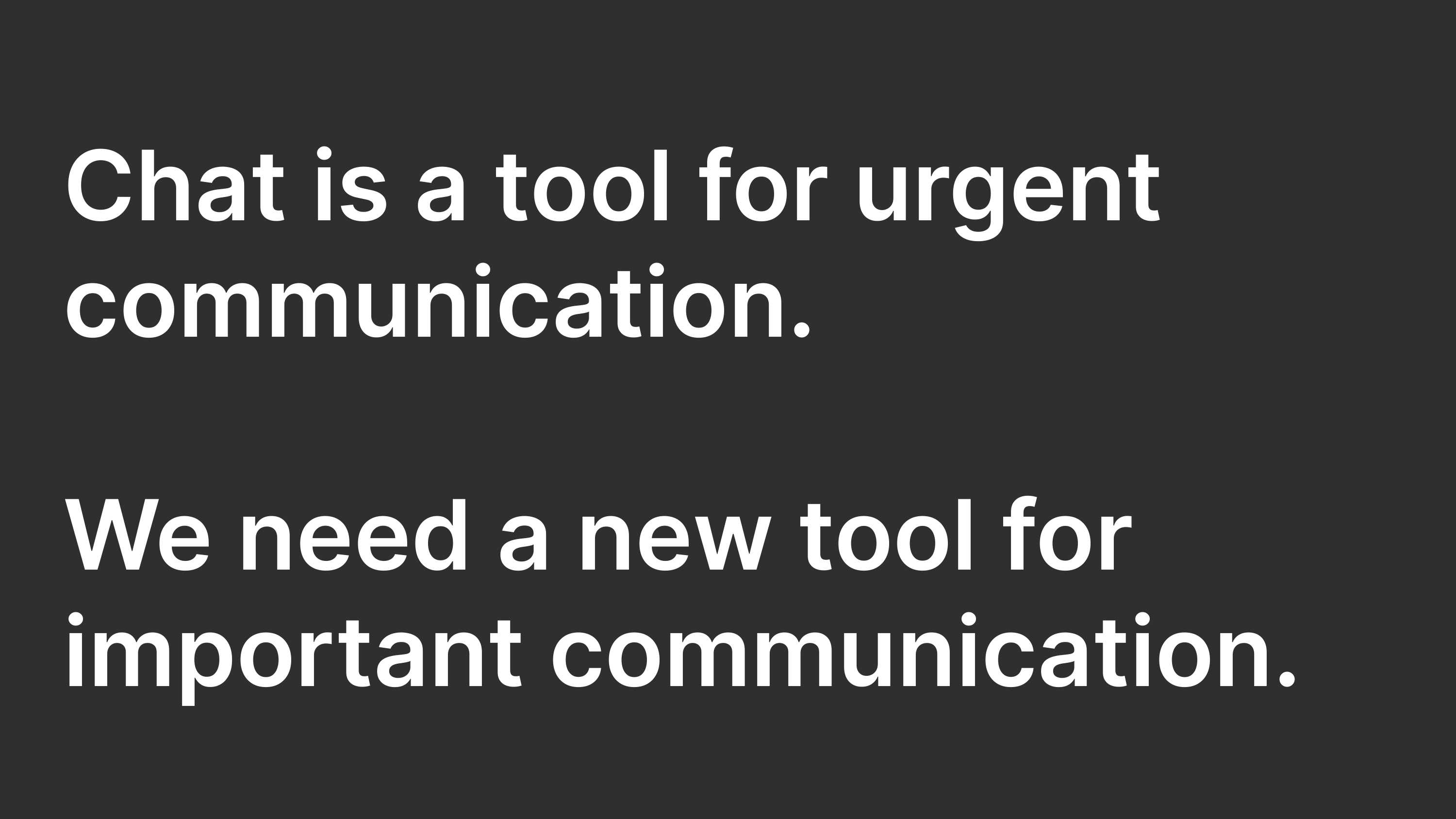 Chat is a tool for urgent communication. We need a new tool for important communication.